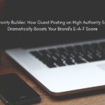 Authority Builder: How Guest Posting on High Authority Sites Dramatically Boosts Your Brand's E-A-T Score