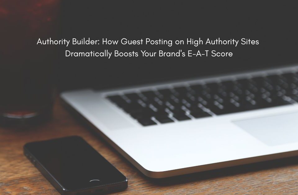Authority Builder: How Guest Posting on High Authority Sites Dramatically Boosts Your Brand's E-A-T Score