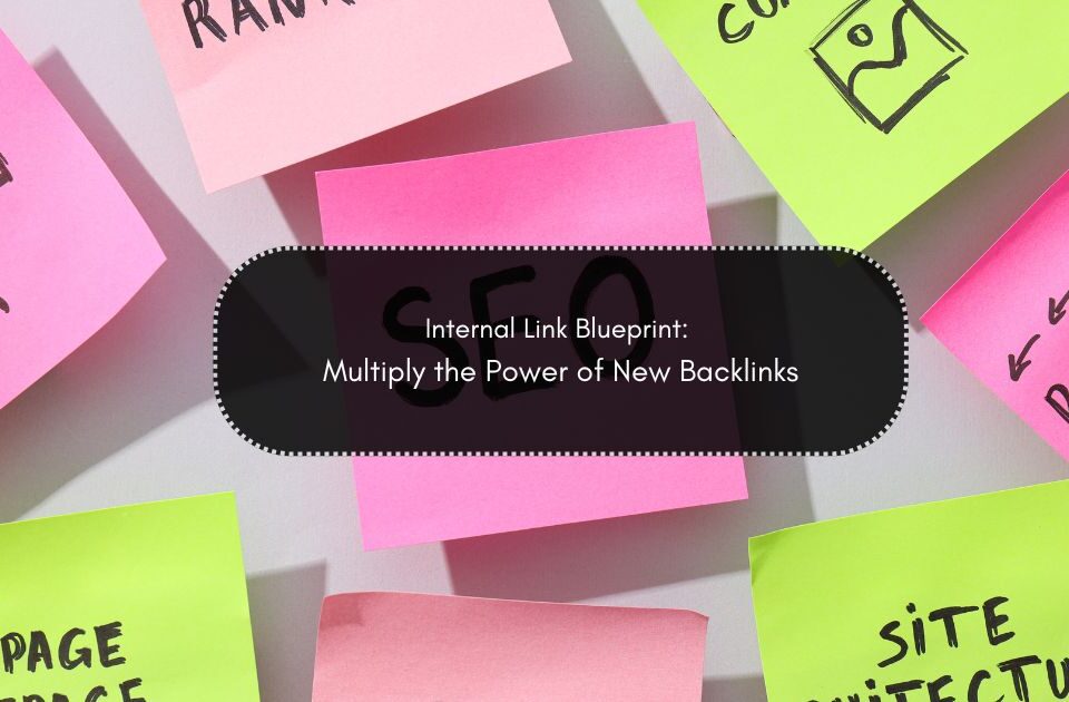Internal Link Blueprint: Multiply the Power of New Backlinks