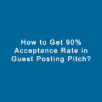 Why Your Guest Post Pitches Fail (And How to Get 90% Acceptance)