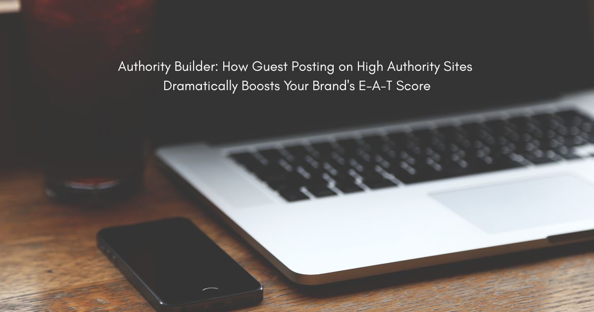Authority Builder: How Guest Posting on High Authority Sites Dramatically Boosts Your Brand's E-A-T Score