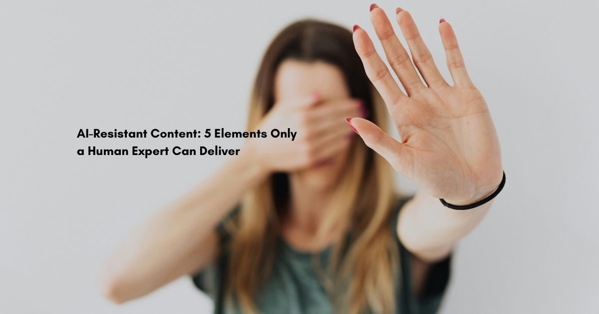 AI-Resistant Content: 5 Elements Only a Human Expert Can Deliver