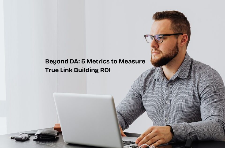 Beyond DA: 5 Metrics to Measure True Link Building ROI